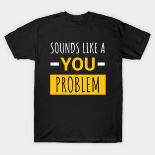 Sounds Like a You Problem Funny Saying T-Shirt